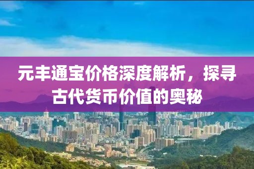元豐通寶價格深度解析，探尋古代貨幣價值的奧秘