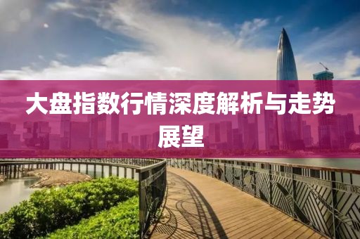大盤指數(shù)行情深度解析與走勢展望