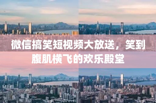 微信搞笑短視頻大放送，笑到腹肌橫飛的歡樂(lè)殿堂