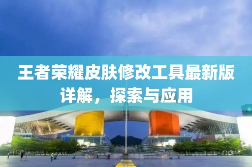 王者榮耀皮膚修改工具最新版詳解，探索與應(yīng)用