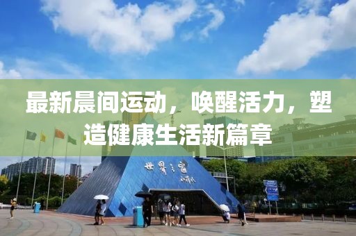最新晨間運動，喚醒活力，塑造健康生活新篇章