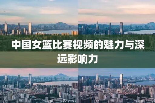 中國女籃比賽視頻的魅力與深遠(yuǎn)影響力