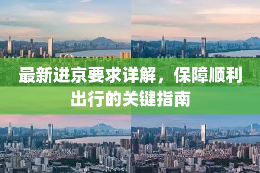 最新進(jìn)京要求詳解，保障順利出行的關(guān)鍵指南