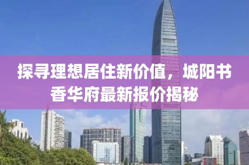 探尋理想居住新價值，城陽書香華府最新報價揭秘