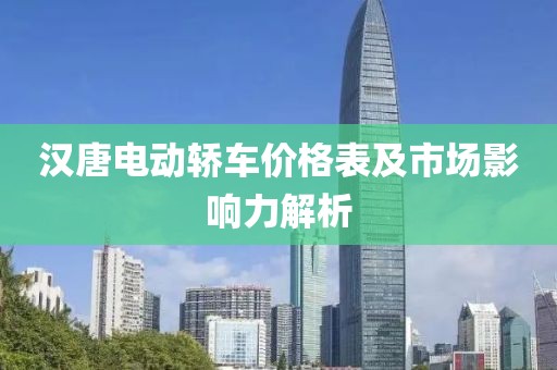 漢唐電動(dòng)轎車價(jià)格表及市場(chǎng)影響力解析