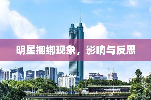 明星捆綁現(xiàn)象，影響與反思
