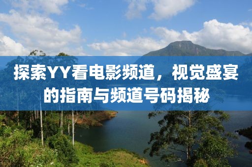 探索YY看電影頻道，視覺盛宴的指南與頻道號碼揭秘