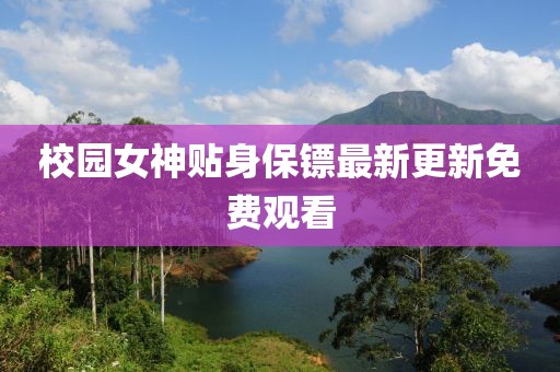 校園女神貼身保鏢最新更新免費(fèi)觀看