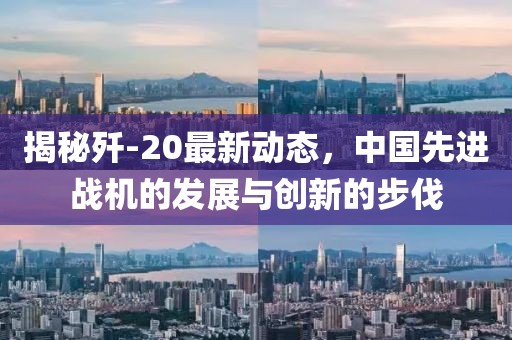 揭秘殲-20最新動態(tài)，中國先進戰(zhàn)機的發(fā)展與創(chuàng)新的步伐
