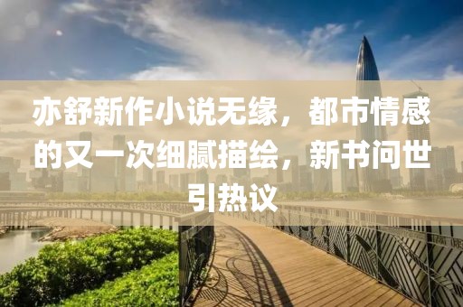 亦舒新作小說無緣，都市情感的又一次細(xì)膩描繪，新書問世引熱議