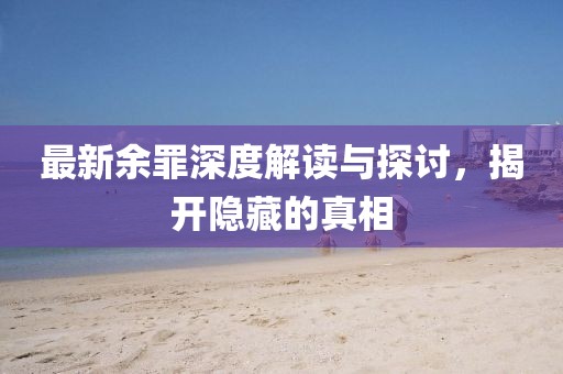 最新余罪深度解讀與探討，揭開隱藏的真相