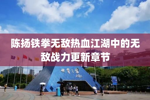 陳揚(yáng)鐵拳無(wú)敵熱血江湖中的無(wú)敵戰(zhàn)力更新章節(jié)