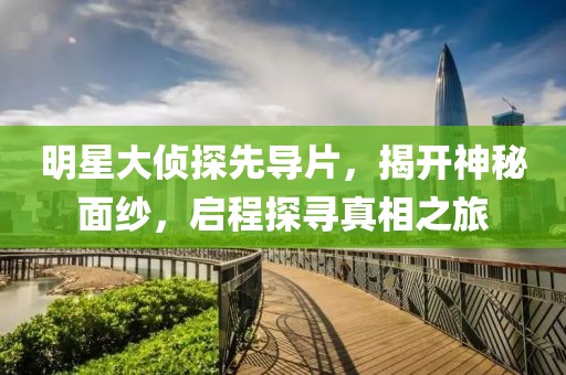 明星大偵探先導(dǎo)片，揭開神秘面紗，啟程探尋真相之旅