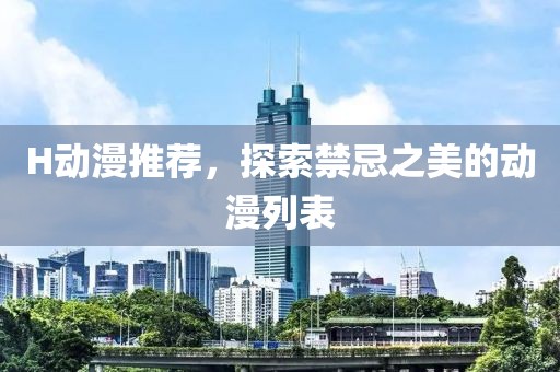 H動(dòng)漫推薦，探索禁忌之美的動(dòng)漫列表
