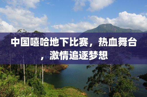 中國嘻哈地下比賽，熱血舞臺，激情追逐夢想