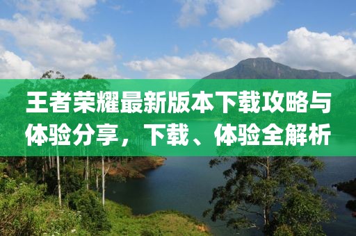 王者榮耀最新版本下載攻略與體驗分享，下載、體驗全解析