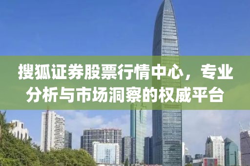 搜狐證券股票行情中心，專業(yè)分析與市場洞察的權(quán)威平臺