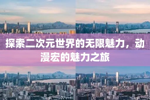 探索二次元世界的無限魅力，動漫宏的魅力之旅