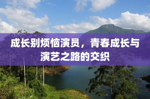 成長別煩惱演員，青春成長與演藝之路的交織