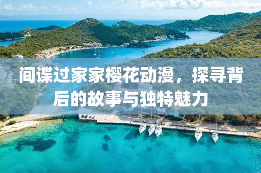 間諜過家家櫻花動(dòng)漫，探尋背后的故事與獨(dú)特魅力