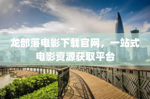 龍部落電影下載官網(wǎng)，一站式電影資源獲取平臺(tái)