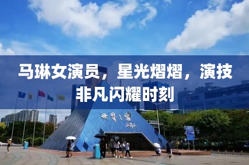 馬琳女演員，星光熠熠，演技非凡閃耀時刻