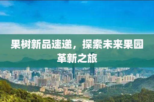 果樹(shù)新品速遞，探索未來(lái)果園革新之旅