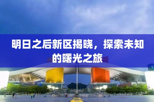 明日之后新區(qū)揭曉，探索未知的曙光之旅