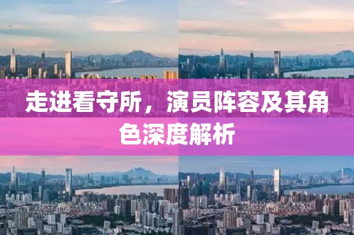 走進(jìn)看守所，演員陣容及其角色深度解析