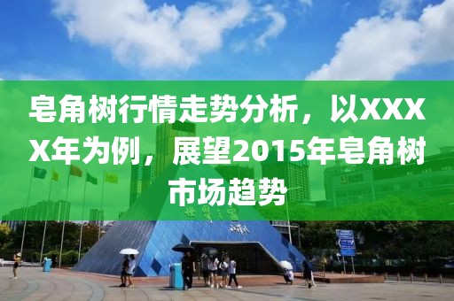皂角樹行情走勢分析，以XXXX年為例，展望2015年皂角樹市場趨勢