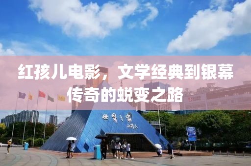 紅孩兒電影，文學(xué)經(jīng)典到銀幕傳奇的蛻變之路
