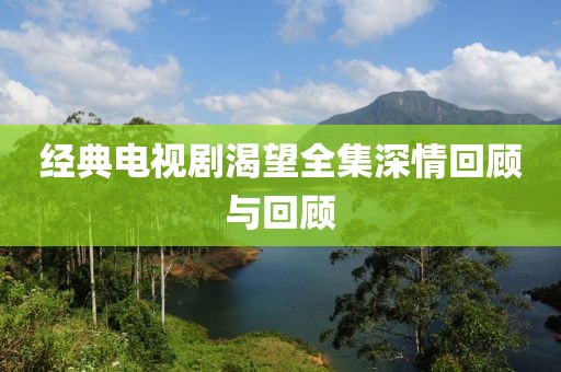 經(jīng)典電視劇渴望全集深情回顧與回顧