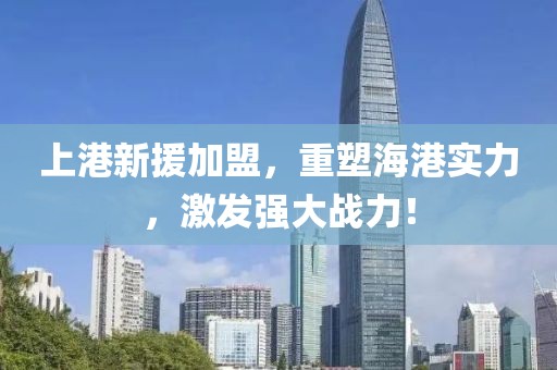 上港新援加盟，重塑海港實力，激發(fā)強(qiáng)大戰(zhàn)力！