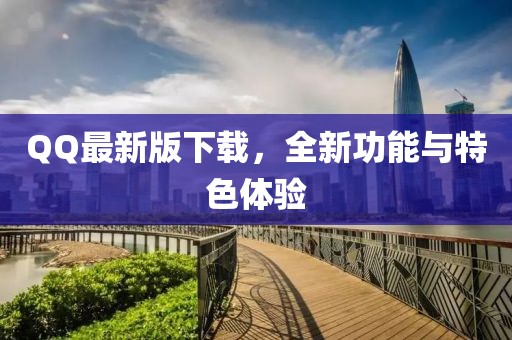 QQ最新版下載，全新功能與特色體驗(yàn)