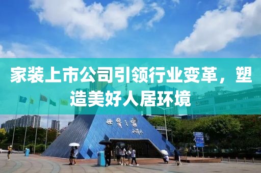 家裝上市公司引領(lǐng)行業(yè)變革，塑造美好人居環(huán)境