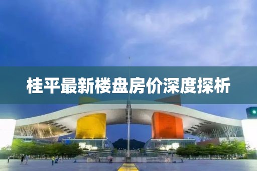 桂平最新樓盤房?jī)r(jià)深度探析