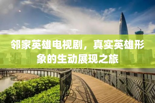鄰家英雄電視劇，真實(shí)英雄形象的生動(dòng)展現(xiàn)之旅