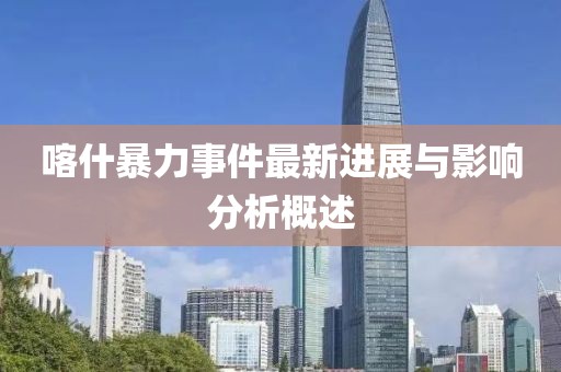 喀什暴力事件最新進(jìn)展與影響分析概述