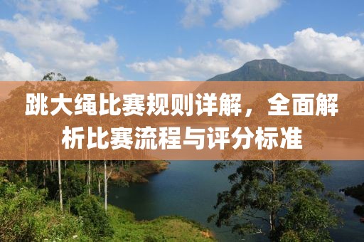 跳大繩比賽規(guī)則詳解，全面解析比賽流程與評(píng)分標(biāo)準(zhǔn)