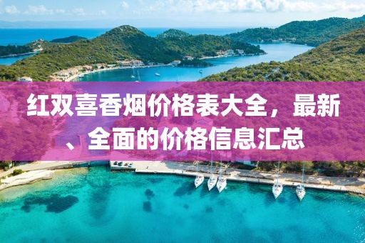 紅雙喜香煙價(jià)格表大全，最新、全面的價(jià)格信息匯總