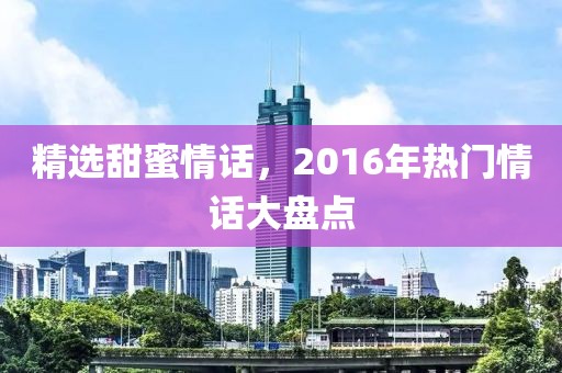 精選甜蜜情話，2016年熱門情話大盤點
