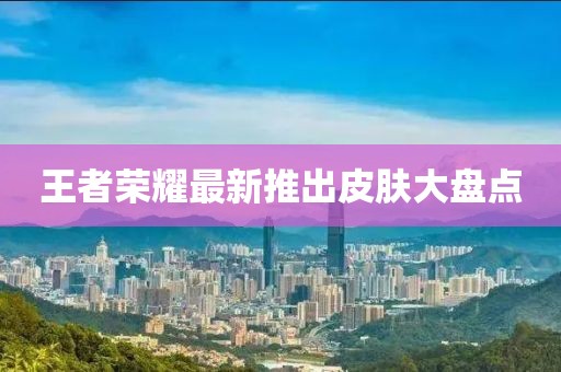 王者榮耀最新推出皮膚大盤(pán)點(diǎn)