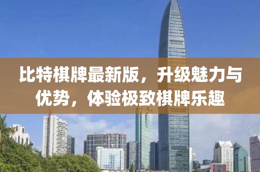 比特棋牌最新版，升級(jí)魅力與優(yōu)勢(shì)，體驗(yàn)極致棋牌樂(lè)趣