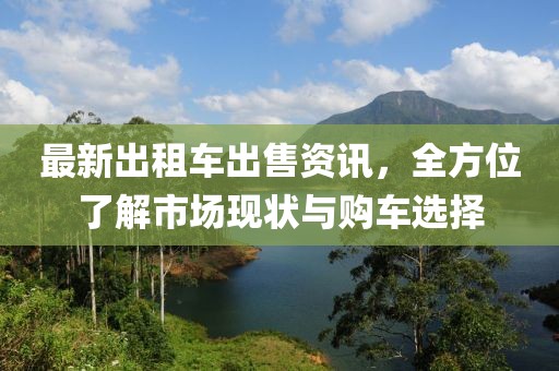 最新出租車出售資訊，全方位了解市場現(xiàn)狀與購車選擇