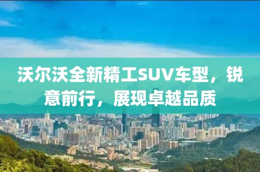 沃爾沃全新精工SUV車型，銳意前行，展現(xiàn)卓越品質(zhì)