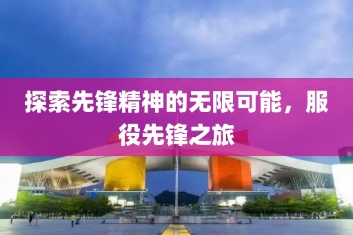 探索先鋒精神的無限可能，服役先鋒之旅