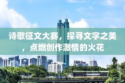 詩(shī)歌征文大賽，探尋文字之美，點(diǎn)燃創(chuàng)作激情的火花