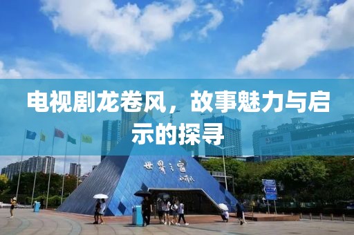 電視劇龍卷風(fēng)，故事魅力與啟示的探尋