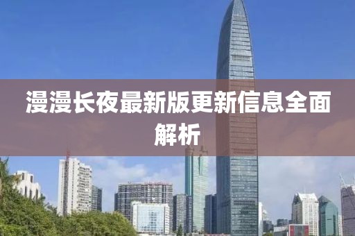 漫漫長夜最新版更新信息全面解析