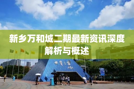 新鄉(xiāng)萬和城二期最新資訊深度解析與概述